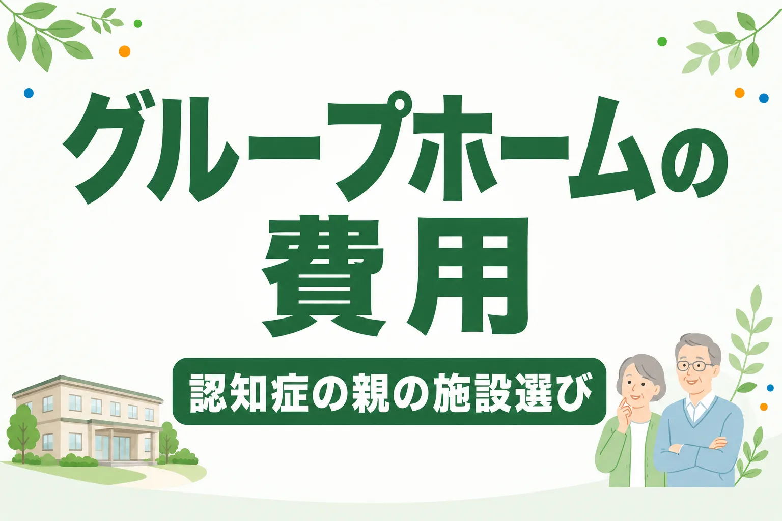 グループホームの費用はいくら？認知症の親の施設選びガイド