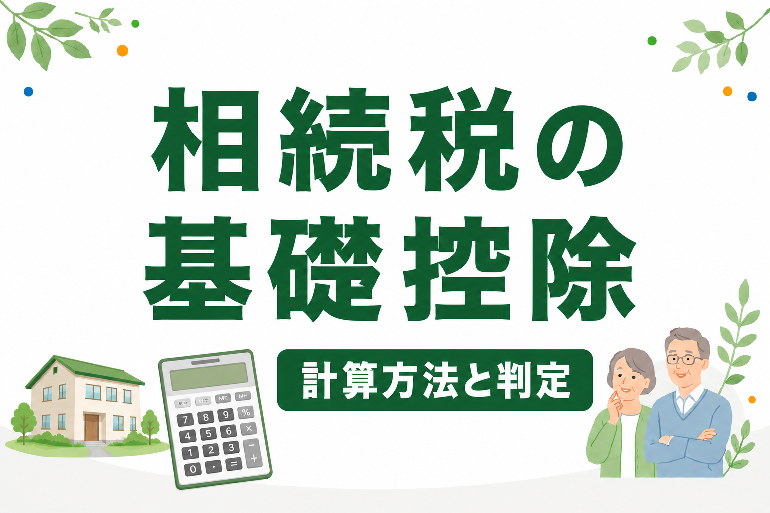 相続税の基礎控除とは？計算方法と「相続税がかかるか」を簡単に判定する方法